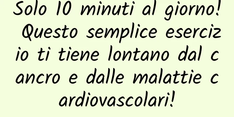 Solo 10 minuti al giorno! Questo semplice esercizio ti tiene lontano dal cancro e dalle malattie cardiovascolari!