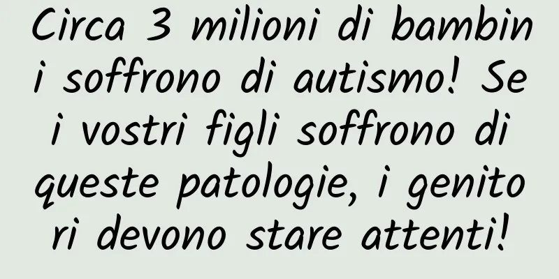 Circa 3 milioni di bambini soffrono di autismo! Se i vostri figli soffrono di queste patologie, i genitori devono stare attenti!