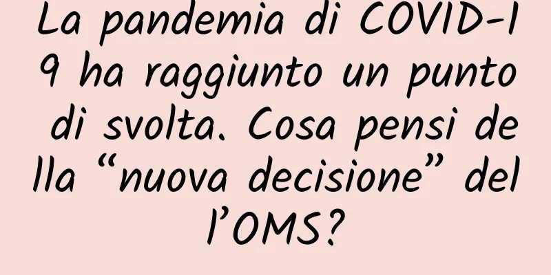 La pandemia di COVID-19 ha raggiunto un punto di svolta. Cosa pensi della “nuova decisione” dell’OMS?