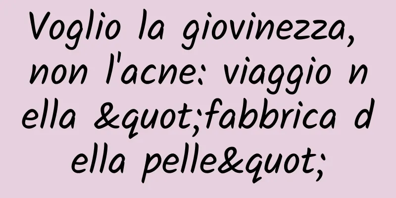 Voglio la giovinezza, non l'acne: viaggio nella "fabbrica della pelle"