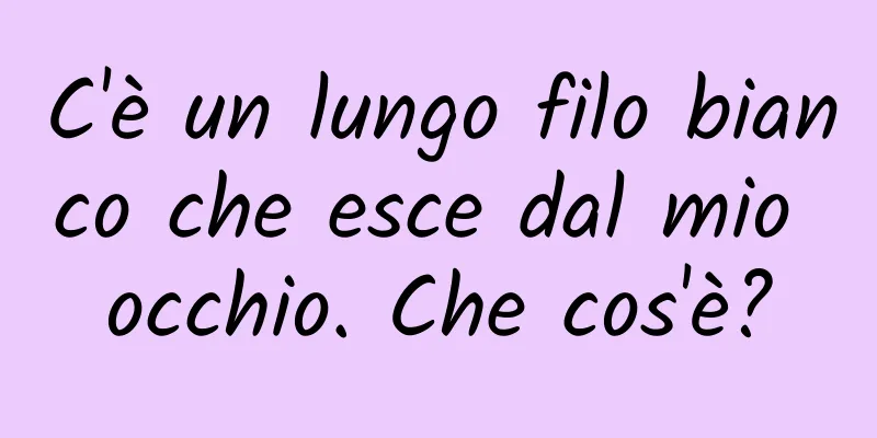 C'è un lungo filo bianco che esce dal mio occhio. Che cos'è?