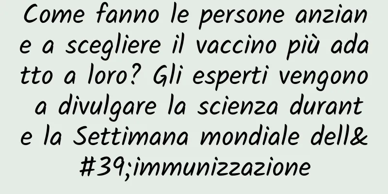 Come fanno le persone anziane a scegliere il vaccino più adatto a loro? Gli esperti vengono a divulgare la scienza durante la Settimana mondiale dell'immunizzazione