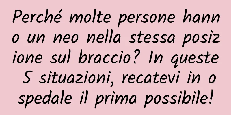 Perché molte persone hanno un neo nella stessa posizione sul braccio? In queste 5 situazioni, recatevi in ​​ospedale il prima possibile!