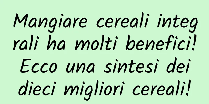 Mangiare cereali integrali ha molti benefici! Ecco una sintesi dei dieci migliori cereali!