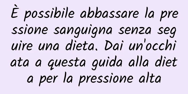 È possibile abbassare la pressione sanguigna senza seguire una dieta. Dai un'occhiata a questa guida alla dieta per la pressione alta