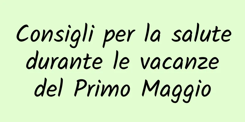 Consigli per la salute durante le vacanze del Primo Maggio
