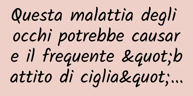 Questa malattia degli occhi potrebbe causare il frequente "battito di ciglia"...