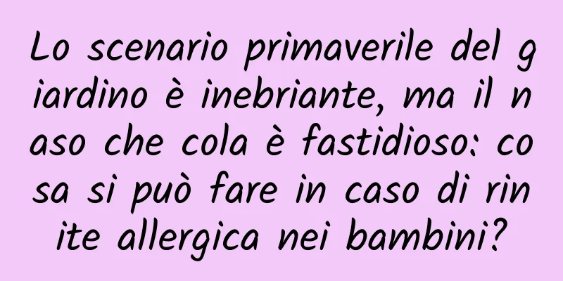 Lo scenario primaverile del giardino è inebriante, ma il naso che cola è fastidioso: cosa si può fare in caso di rinite allergica nei bambini?