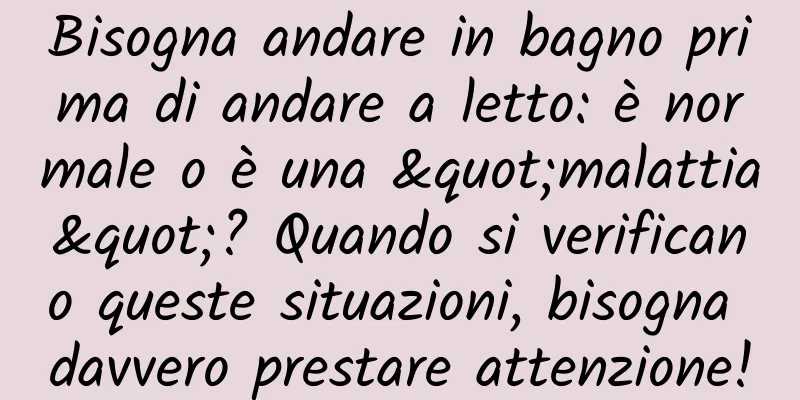 Bisogna andare in bagno prima di andare a letto: è normale o è una "malattia"? Quando si verificano queste situazioni, bisogna davvero prestare attenzione!