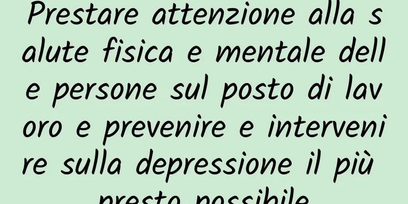 Prestare attenzione alla salute fisica e mentale delle persone sul posto di lavoro e prevenire e intervenire sulla depressione il più presto possibile
