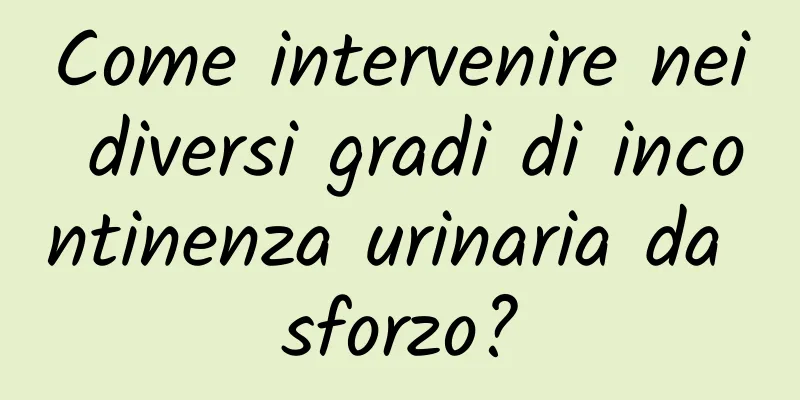 Come intervenire nei diversi gradi di incontinenza urinaria da sforzo?