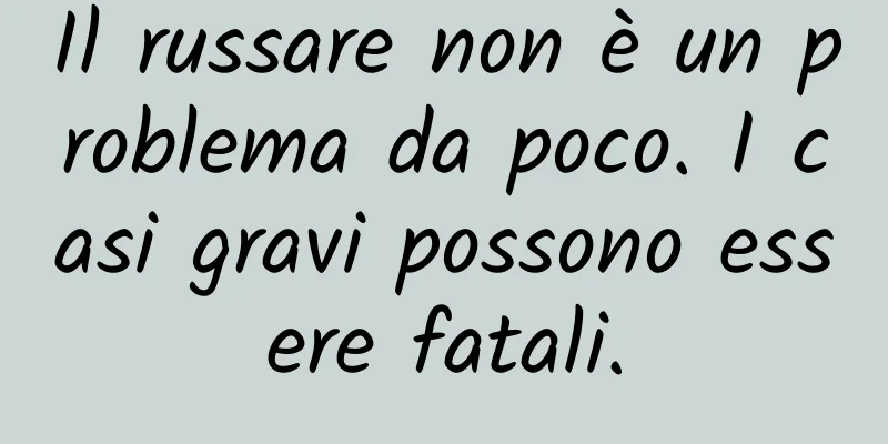 Il russare non è un problema da poco. I casi gravi possono essere fatali.