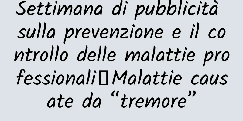 Settimana di pubblicità sulla prevenzione e il controllo delle malattie professionali丨Malattie causate da “tremore”