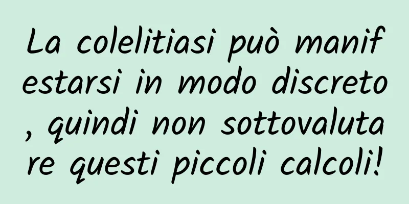 La colelitiasi può manifestarsi in modo discreto, quindi non sottovalutare questi piccoli calcoli!