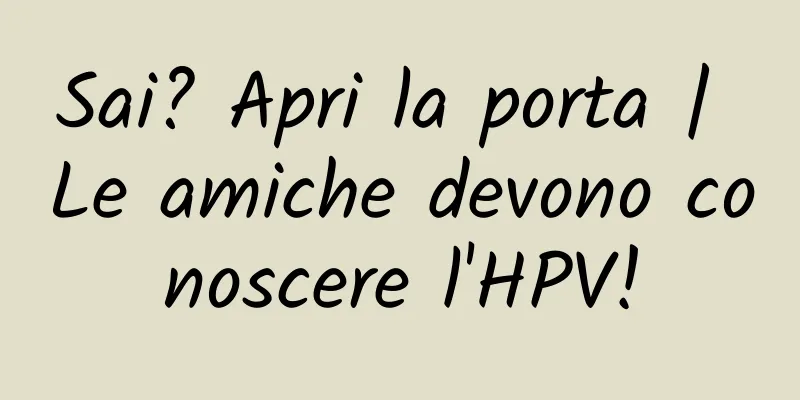 Sai? Apri la porta | Le amiche devono conoscere l'HPV!