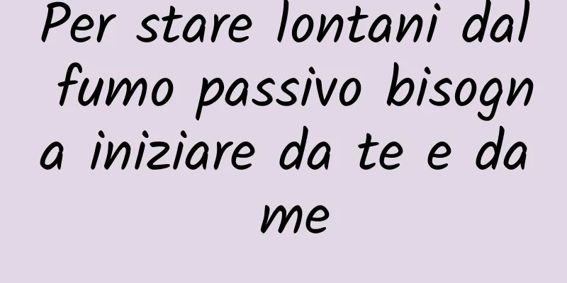 Per stare lontani dal fumo passivo bisogna iniziare da te e da me