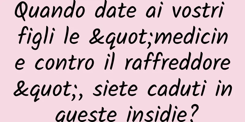 Quando date ai vostri figli le "medicine contro il raffreddore", siete caduti in queste insidie?