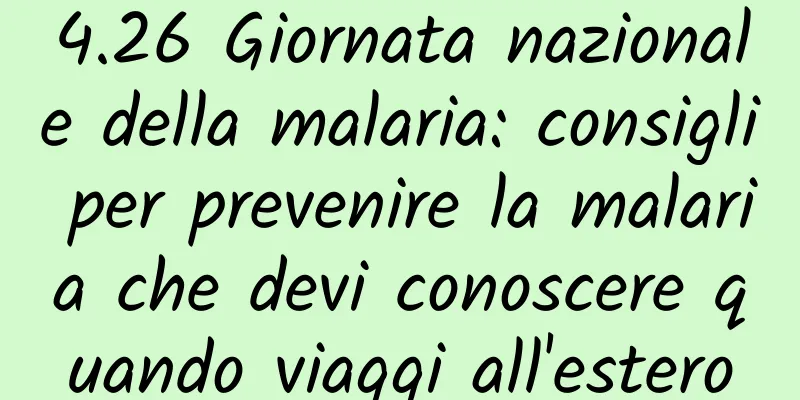 4.26 Giornata nazionale della malaria: consigli per prevenire la malaria che devi conoscere quando viaggi all'estero