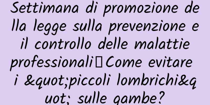 Settimana di promozione della legge sulla prevenzione e il controllo delle malattie professionali丨Come evitare i "piccoli lombrichi" sulle gambe?