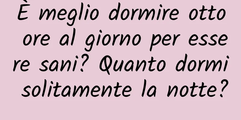È meglio dormire otto ore al giorno per essere sani? Quanto dormi solitamente la notte?