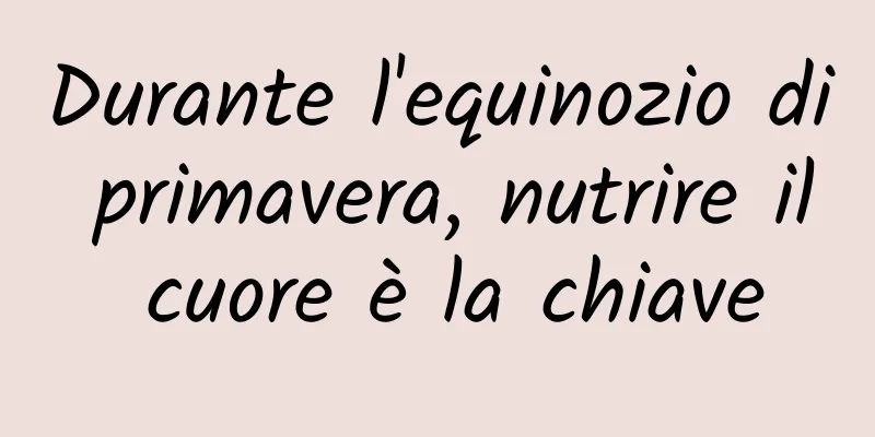 Durante l'equinozio di primavera, nutrire il cuore è la chiave