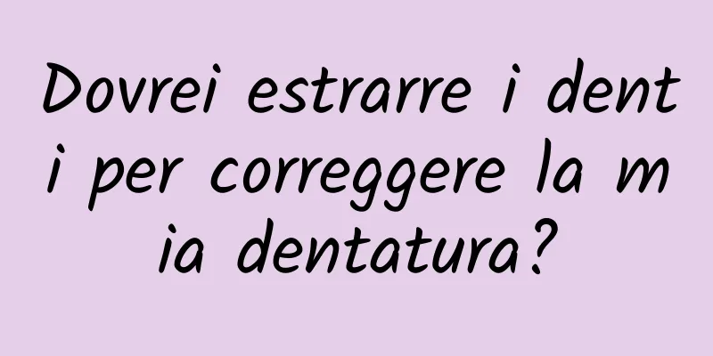 Dovrei estrarre i denti per correggere la mia dentatura?