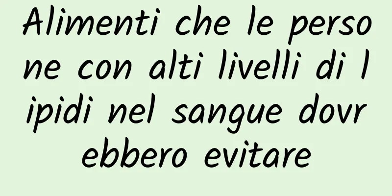 Alimenti che le persone con alti livelli di lipidi nel sangue dovrebbero evitare