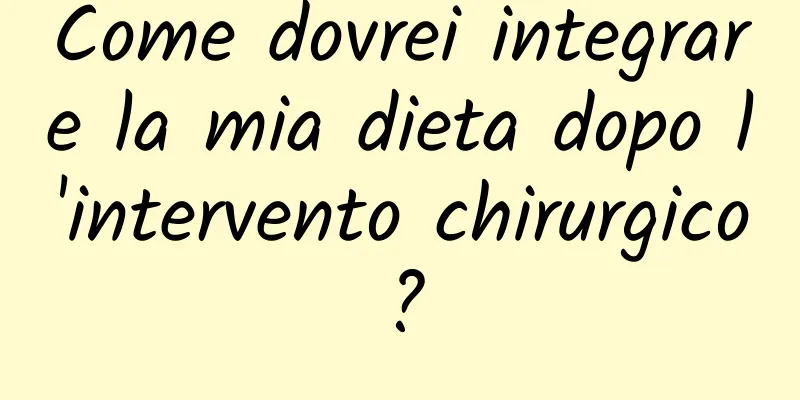 Come dovrei integrare la mia dieta dopo l'intervento chirurgico?