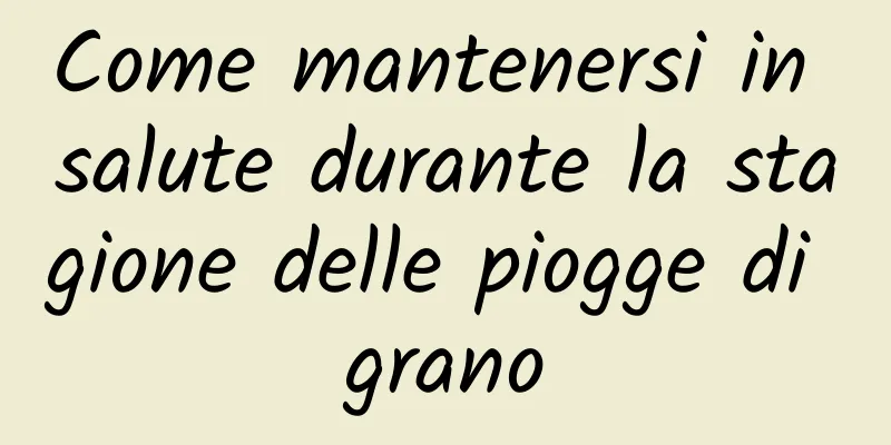 Come mantenersi in salute durante la stagione delle piogge di grano