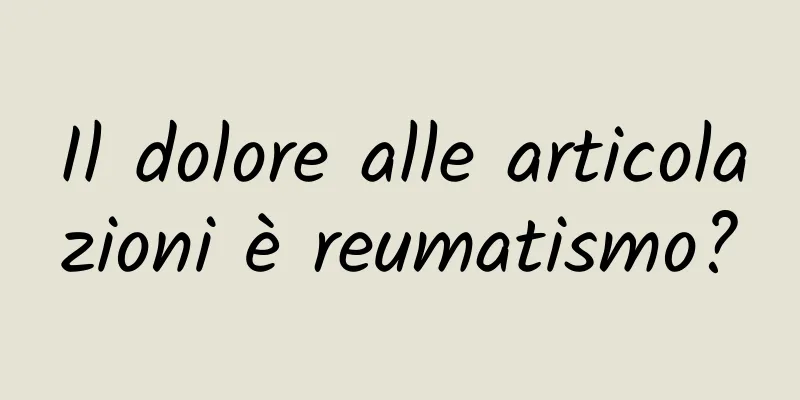 Il dolore alle articolazioni è reumatismo?