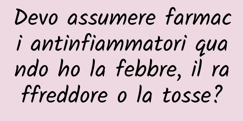 Devo assumere farmaci antinfiammatori quando ho la febbre, il raffreddore o la tosse?
