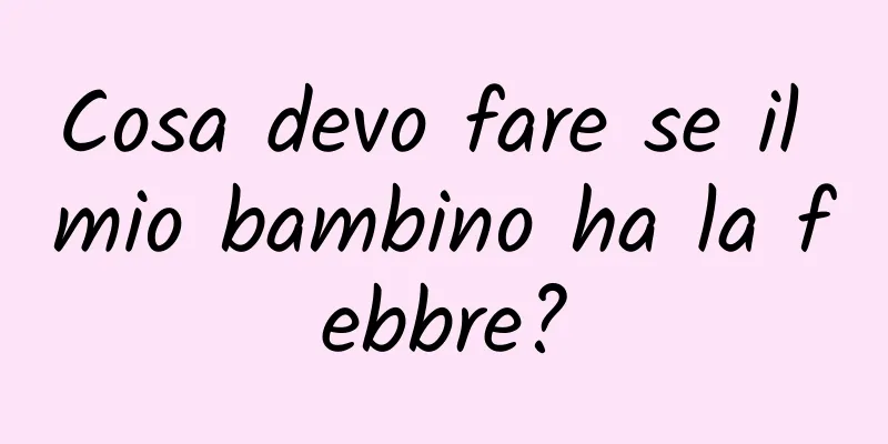 Cosa devo fare se il mio bambino ha la febbre?
