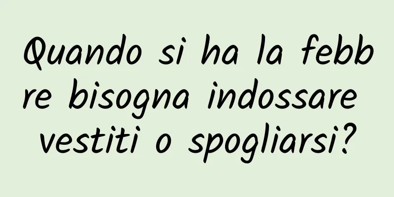 Quando si ha la febbre bisogna indossare vestiti o spogliarsi?