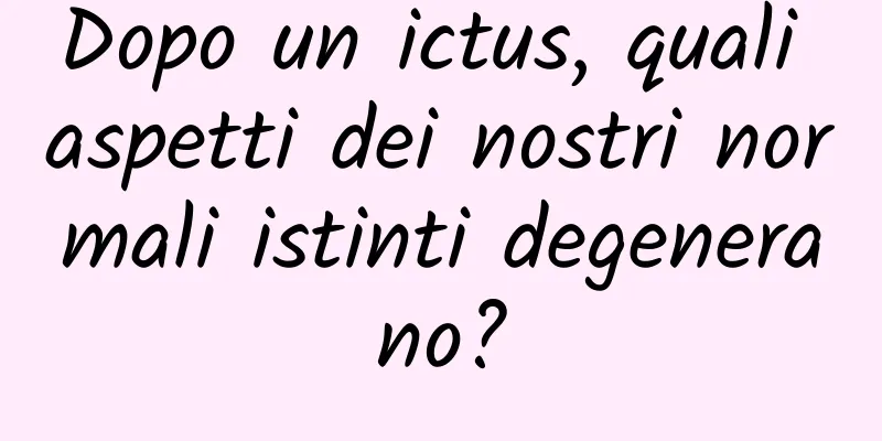 Dopo un ictus, quali aspetti dei nostri normali istinti degenerano?