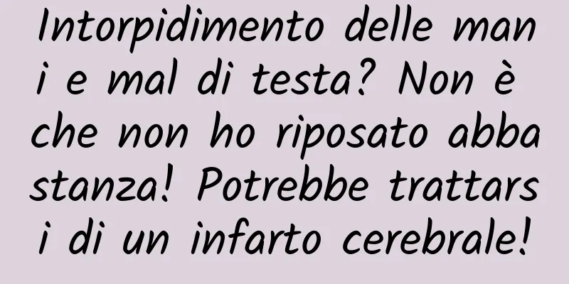 Intorpidimento delle mani e mal di testa? Non è che non ho riposato abbastanza! Potrebbe trattarsi di un infarto cerebrale!