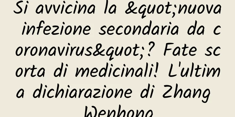 Si avvicina la "nuova infezione secondaria da coronavirus"? Fate scorta di medicinali! L'ultima dichiarazione di Zhang Wenhong