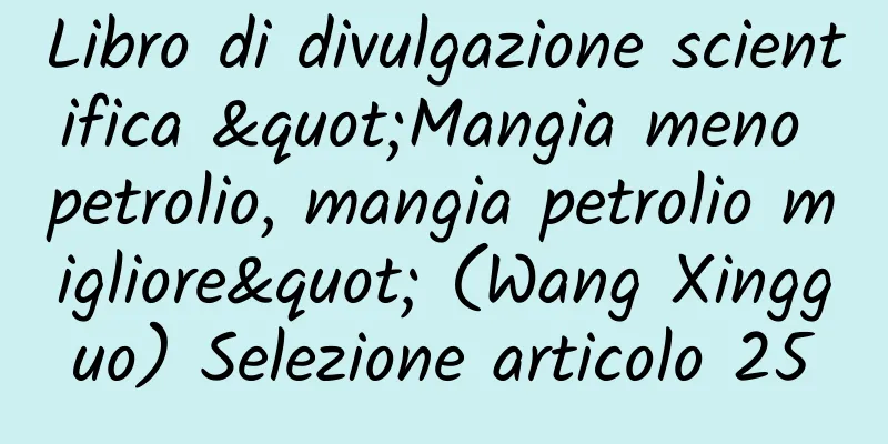 Libro di divulgazione scientifica "Mangia meno petrolio, mangia petrolio migliore" (Wang Xingguo) Selezione articolo 25