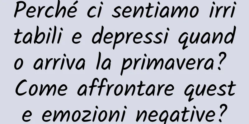 Perché ci sentiamo irritabili e depressi quando arriva la primavera? Come affrontare queste emozioni negative?