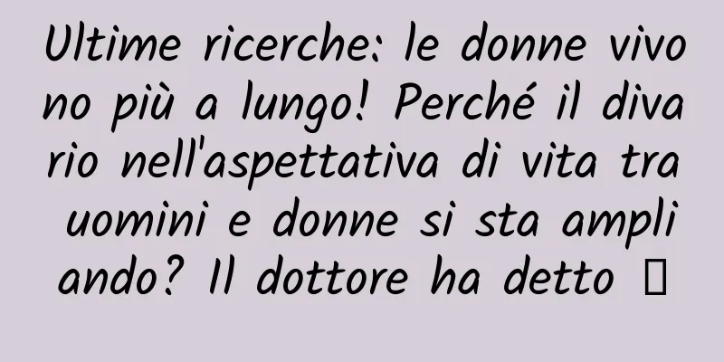 Ultime ricerche: le donne vivono più a lungo! Perché il divario nell'aspettativa di vita tra uomini e donne si sta ampliando? Il dottore ha detto →