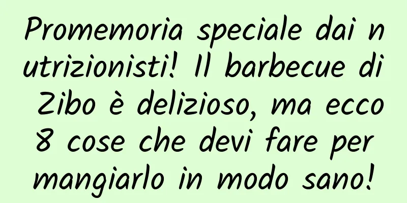 Promemoria speciale dai nutrizionisti! Il barbecue di Zibo è delizioso, ma ecco 8 cose che devi fare per mangiarlo in modo sano!