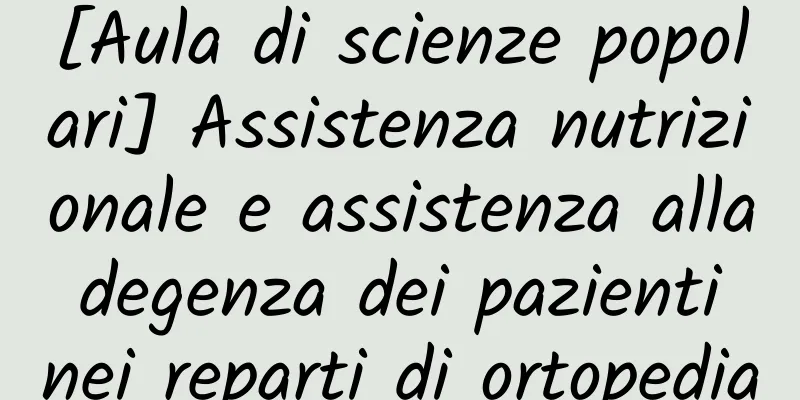 [Aula di scienze popolari] Assistenza nutrizionale e assistenza alla degenza dei pazienti nei reparti di ortopedia