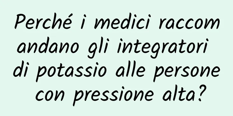 Perché i medici raccomandano gli integratori di potassio alle persone con pressione alta?