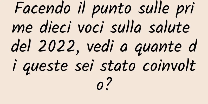 Facendo il punto sulle prime dieci voci sulla salute del 2022, vedi a quante di queste sei stato coinvolto?