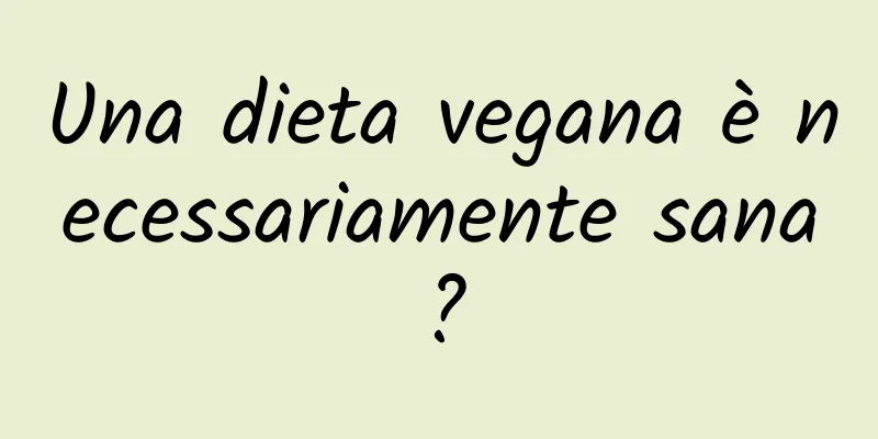 Una dieta vegana è necessariamente sana?