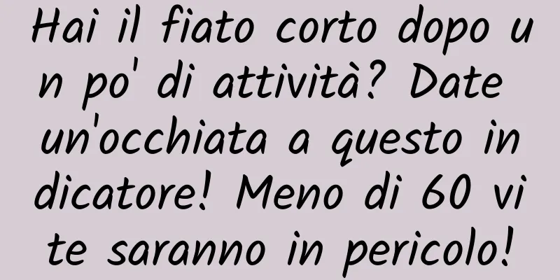 Hai il fiato corto dopo un po' di attività? Date un'occhiata a questo indicatore! Meno di 60 vite saranno in pericolo!