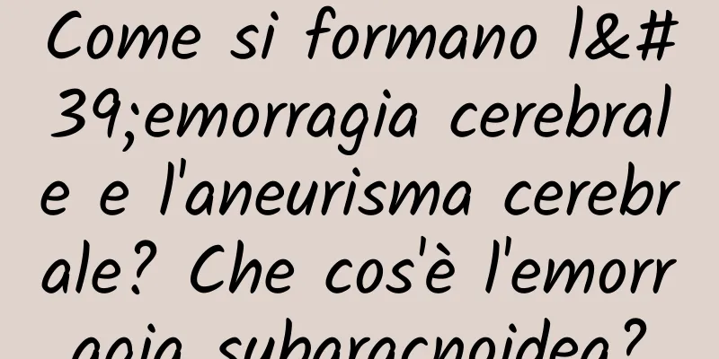 Come si formano l'emorragia cerebrale e l'aneurisma cerebrale? Che cos'è l'emorragia subaracnoidea?