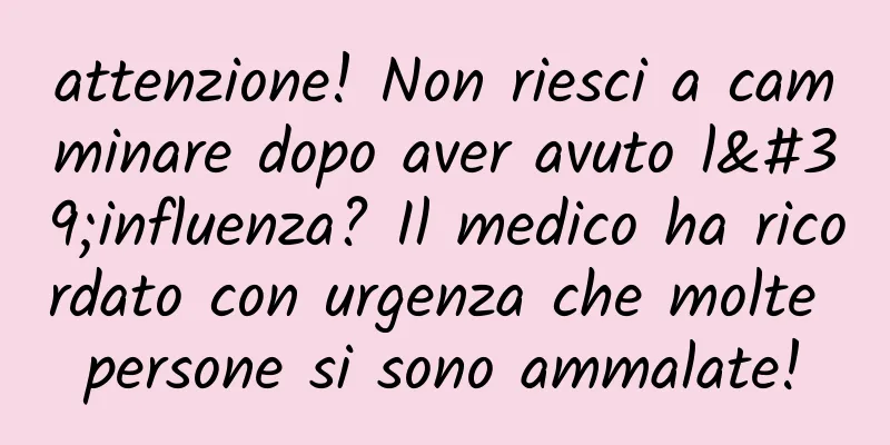 attenzione! Non riesci a camminare dopo aver avuto l'influenza? Il medico ha ricordato con urgenza che molte persone si sono ammalate!