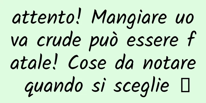 attento! Mangiare uova crude può essere fatale! Cose da notare quando si sceglie →