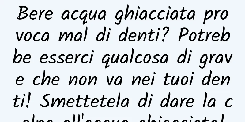 Bere acqua ghiacciata provoca mal di denti? Potrebbe esserci qualcosa di grave che non va nei tuoi denti! Smettetela di dare la colpa all'acqua ghiacciata!