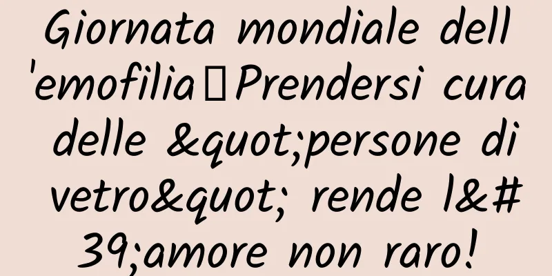Giornata mondiale dell'emofilia丨Prendersi cura delle "persone di vetro" rende l'amore non raro!